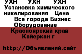 УХН-50, УХН-150, УХН-250 Установка химического никелирования › Цена ­ 111 - Все города Бизнес » Оборудование   . Красноярский край,Кайеркан г.